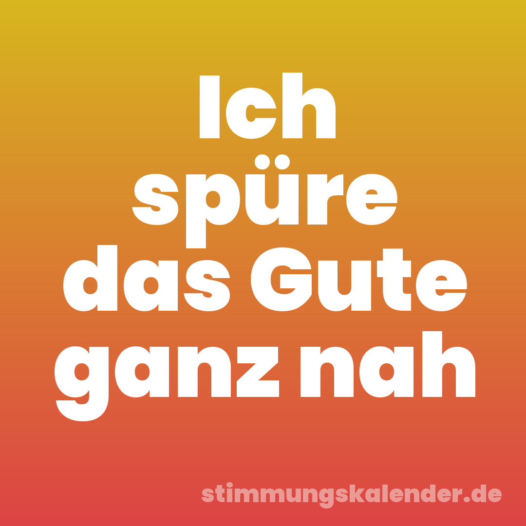Ich spüre das Gute ganz nah
