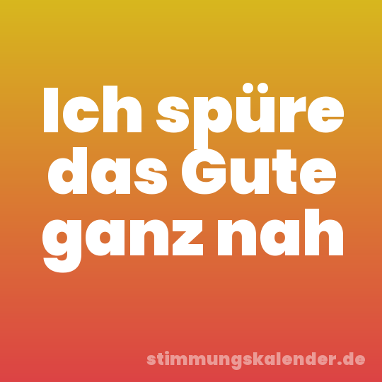Ich spüre das Gute ganz nah