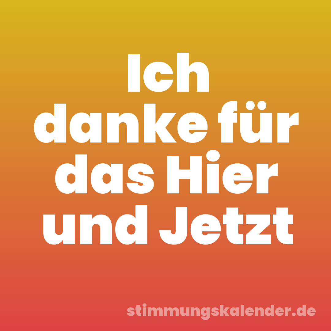 Ich danke für das Hier und Jetzt