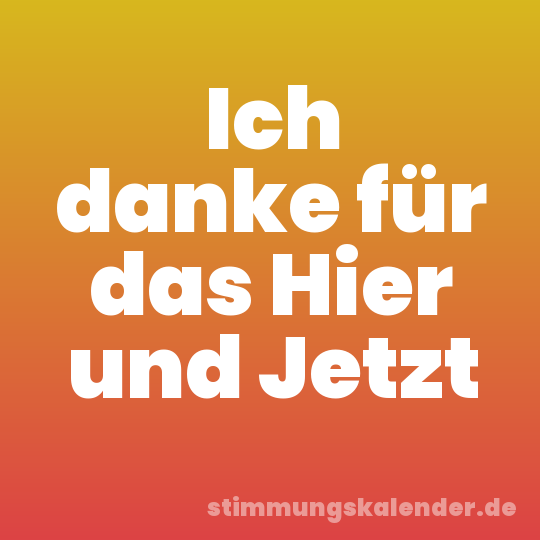 Ich danke für das Hier und Jetzt