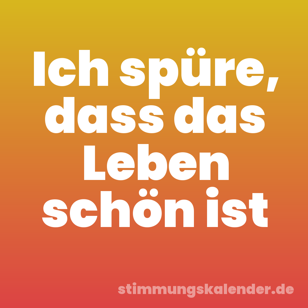 Ich spüre, dass das Leben schön ist