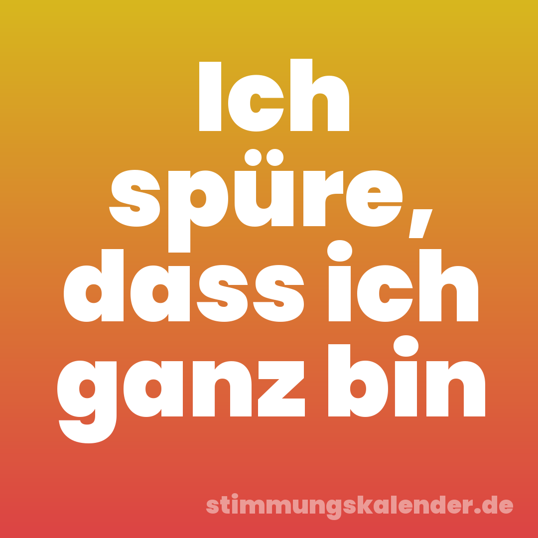 Ich spüre, dass ich ganz bin
