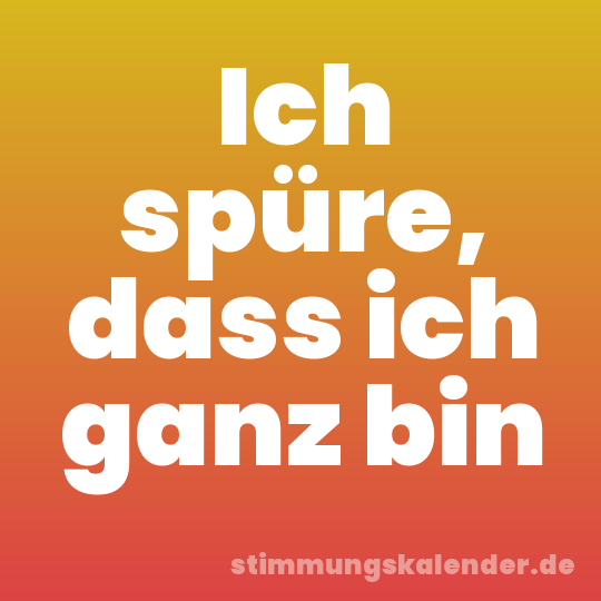 Ich spüre, dass ich ganz bin