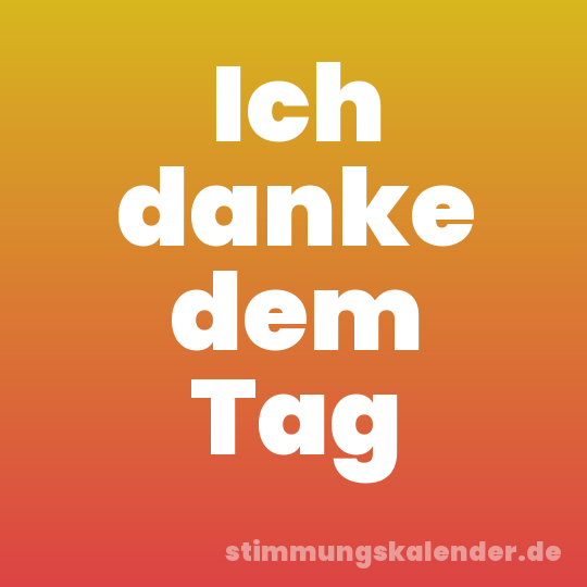 Ich danke dem Tag