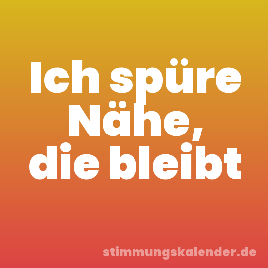 Ich spüre Nähe, die bleibt