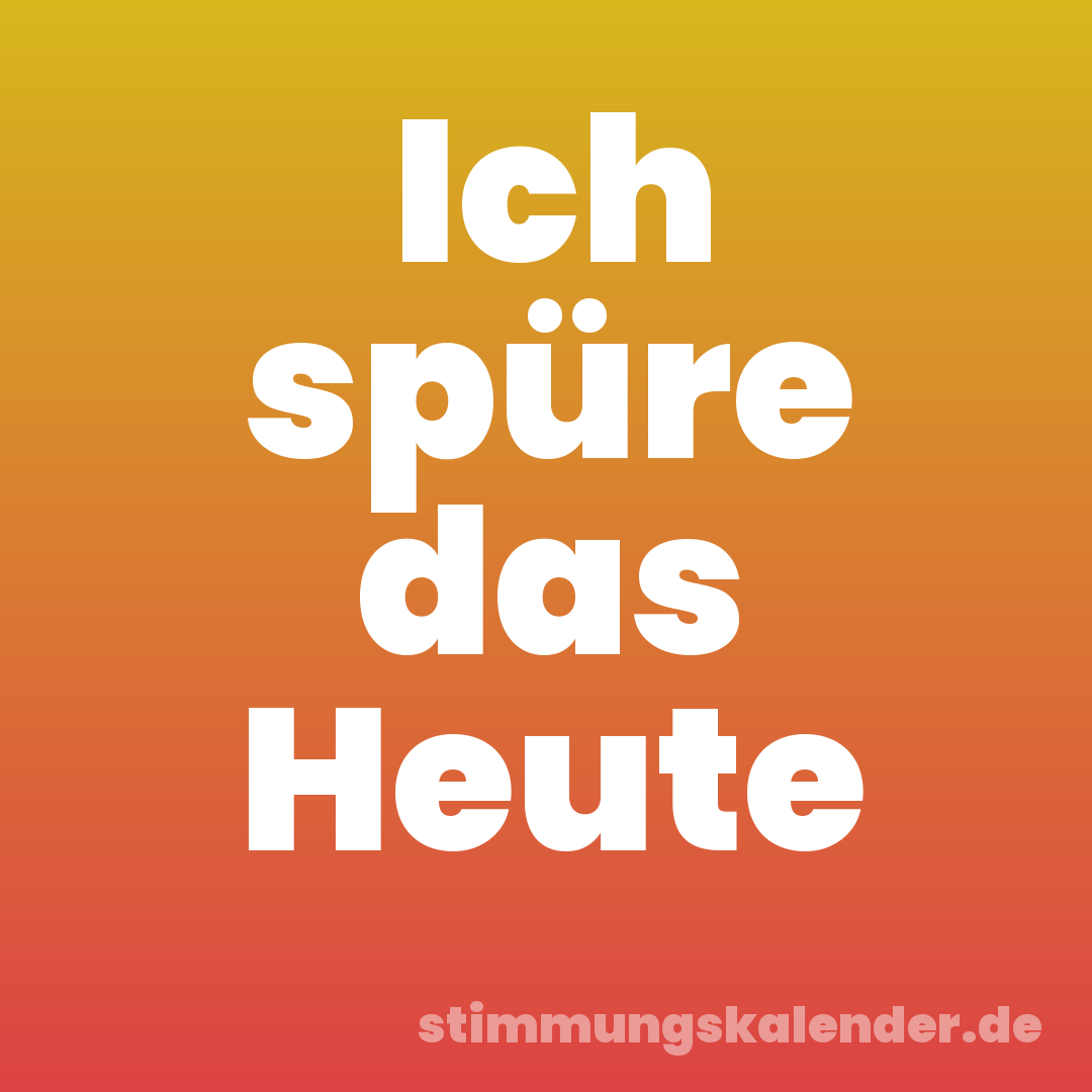 Ich spüre das Heute