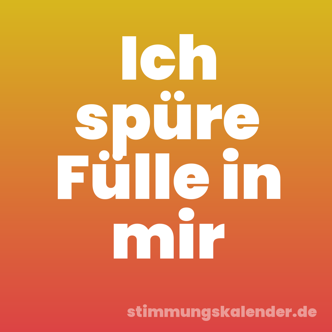 Ich spüre Fülle in mir