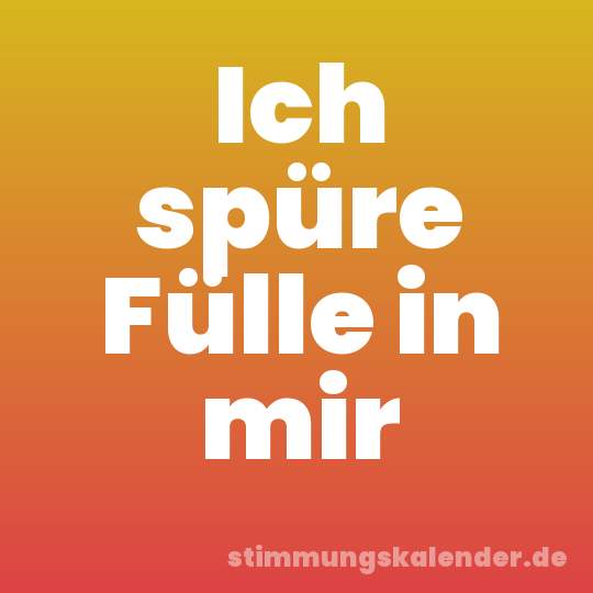 Ich spüre Fülle in mir