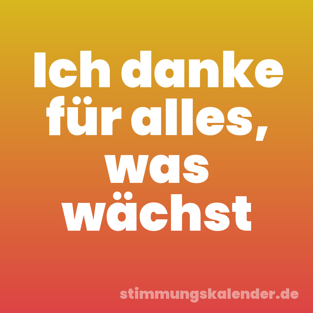 Ich danke für alles, was wächst