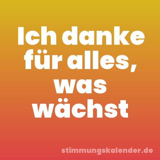 Ich danke für alles, was wächst