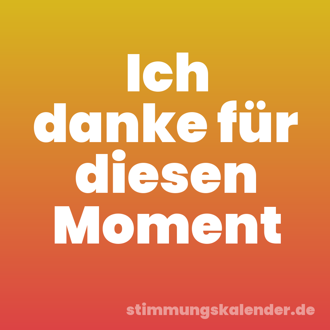 Ich danke für diesen Moment