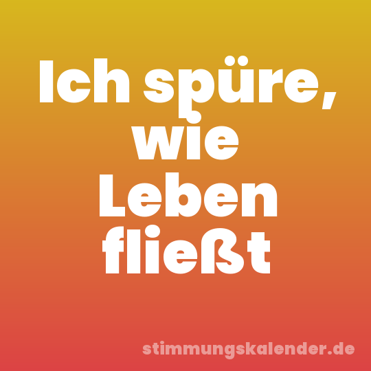 Ich spüre, wie Leben fließt