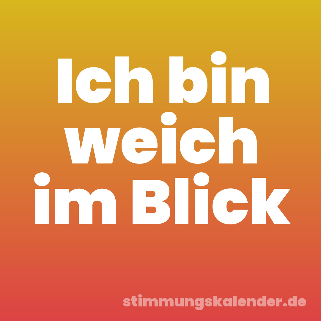 Ich bin weich im Blick