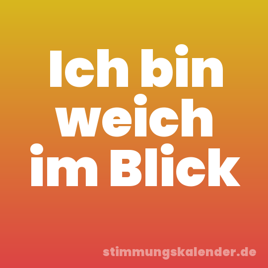 Ich bin weich im Blick