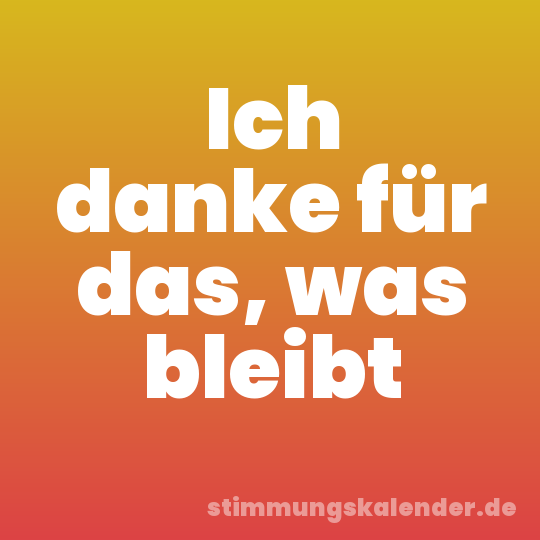 Ich danke für das, was bleibt