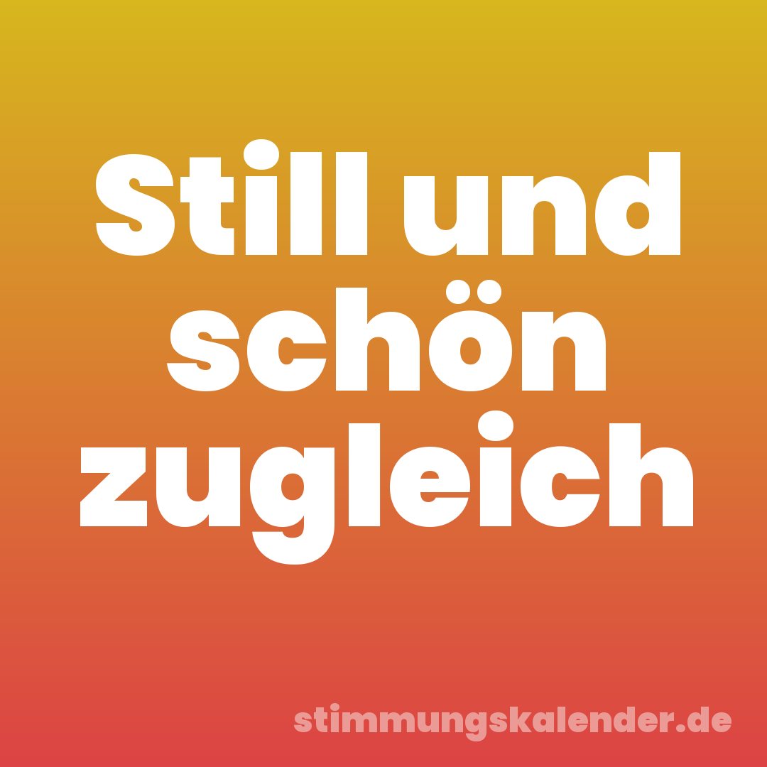 Still und schön zugleich
