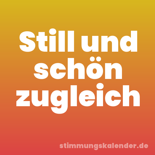 Still und schön zugleich