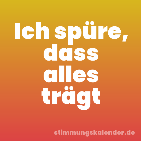 Ich spüre, dass alles trägt