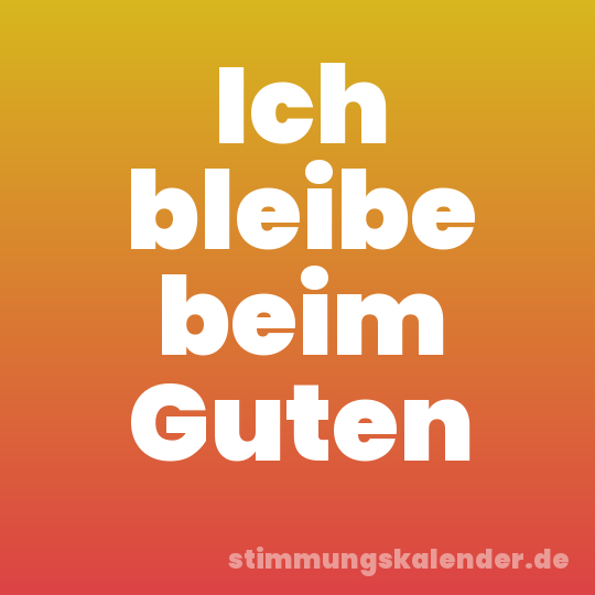 Ich bleibe beim Guten