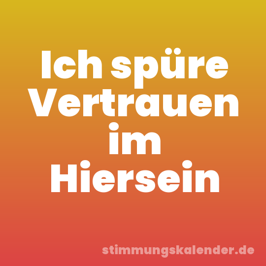 Ich spüre Vertrauen im Hiersein