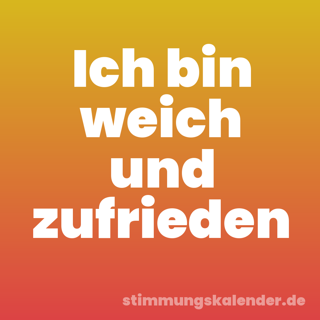 Ich bin weich und zufrieden