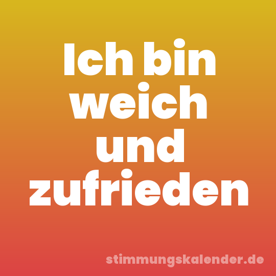 Ich bin weich und zufrieden