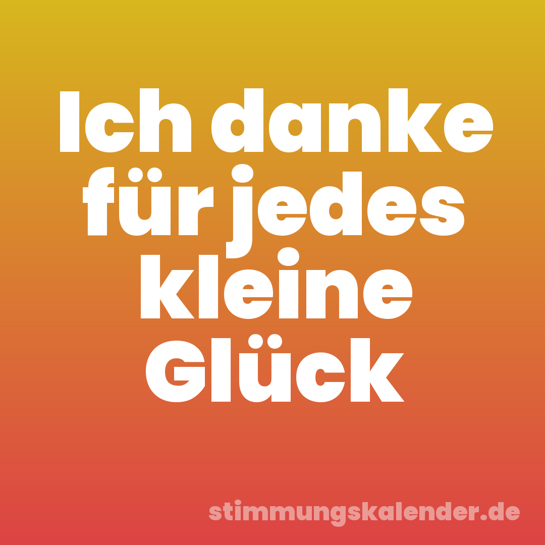 Ich danke für jedes kleine Glück