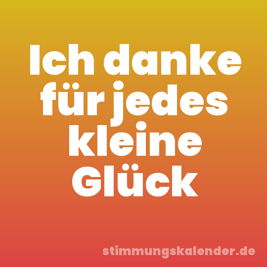 Ich danke für jedes kleine Glück