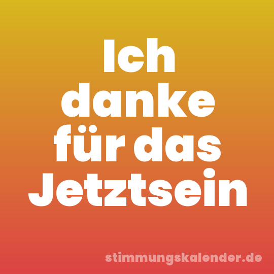 Ich danke für das Jetztsein