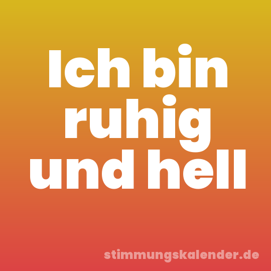 Ich bin ruhig und hell