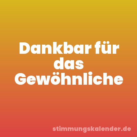 Dankbar für das Gewöhnliche