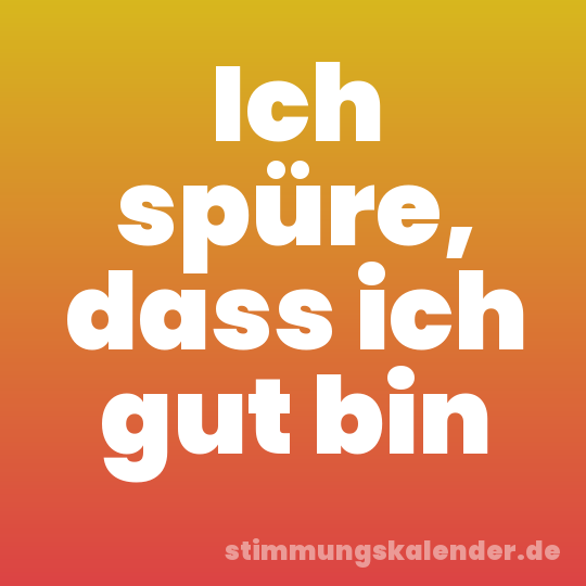 Ich spüre, dass ich gut bin