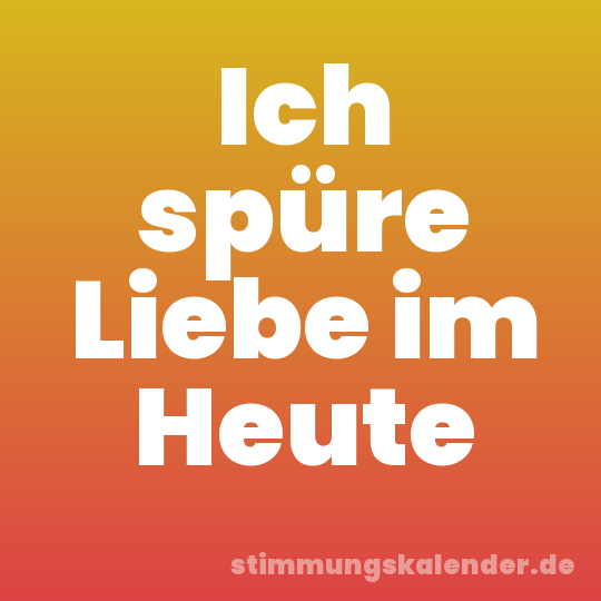Ich spüre Liebe im Heute