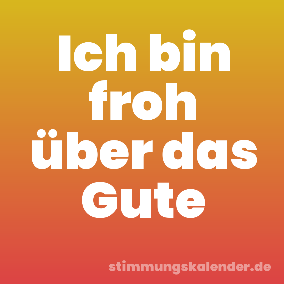 Ich bin froh über das Gute
