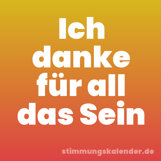 Ich danke für all das Sein