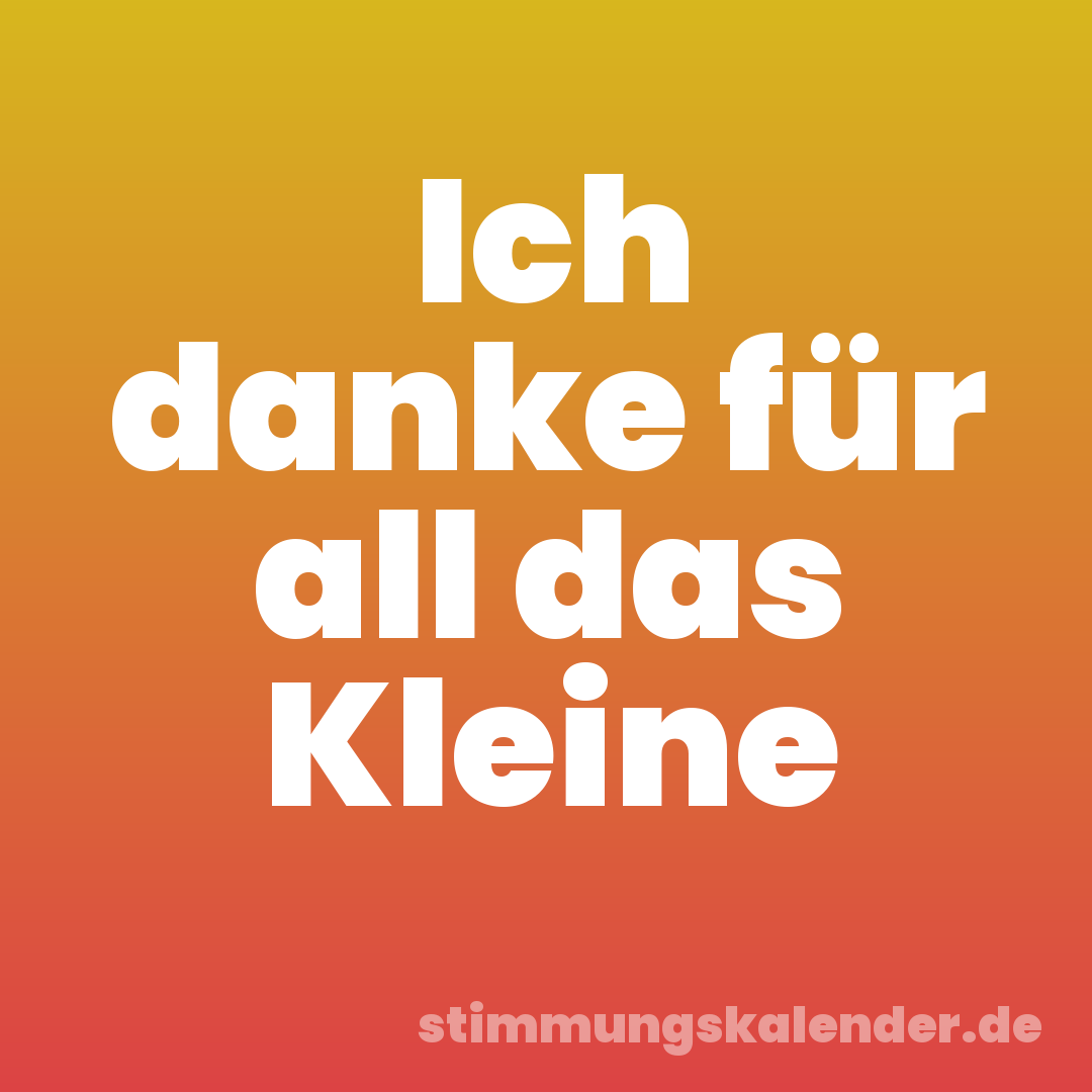 Ich danke für all das Kleine