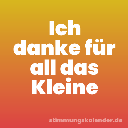 Ich danke für all das Kleine