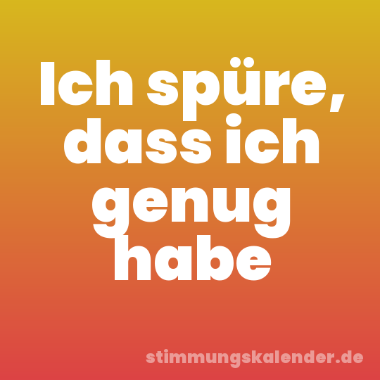 Ich spüre, dass ich genug habe