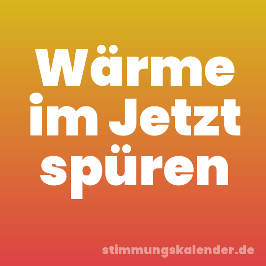 Wärme im Jetzt spüren