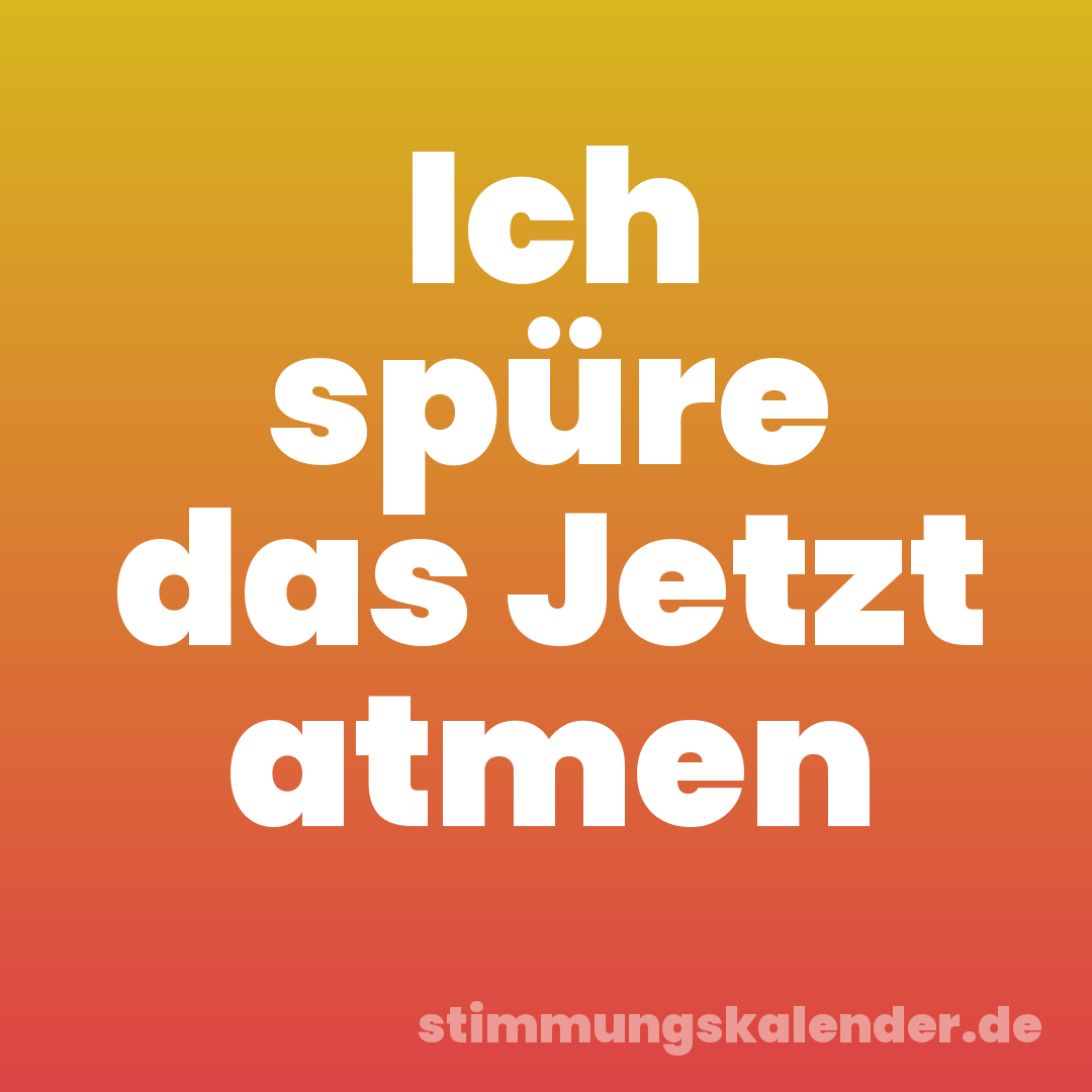 Ich spüre das Jetzt atmen
