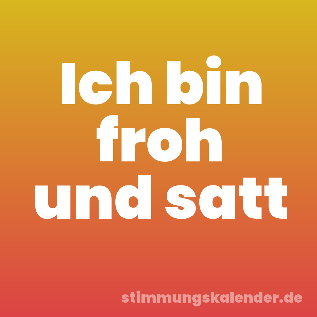 Ich bin froh und satt