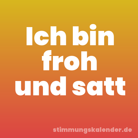 Ich bin froh und satt
