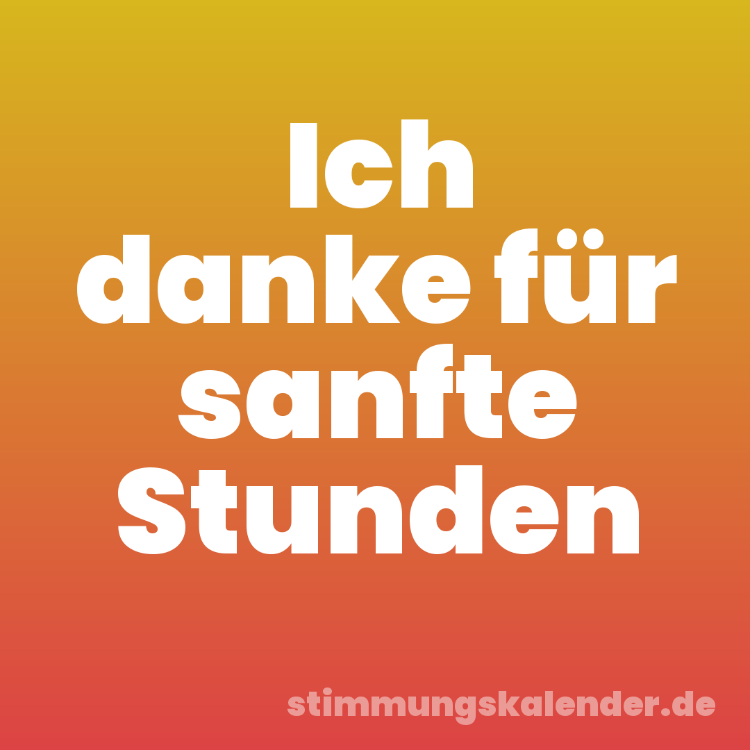 Ich danke für sanfte Stunden