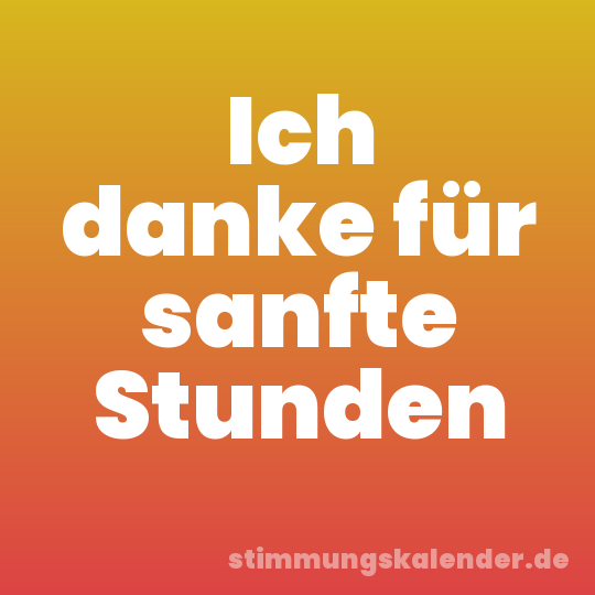 Ich danke für sanfte Stunden