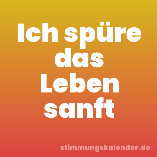Ich spüre das Leben sanft