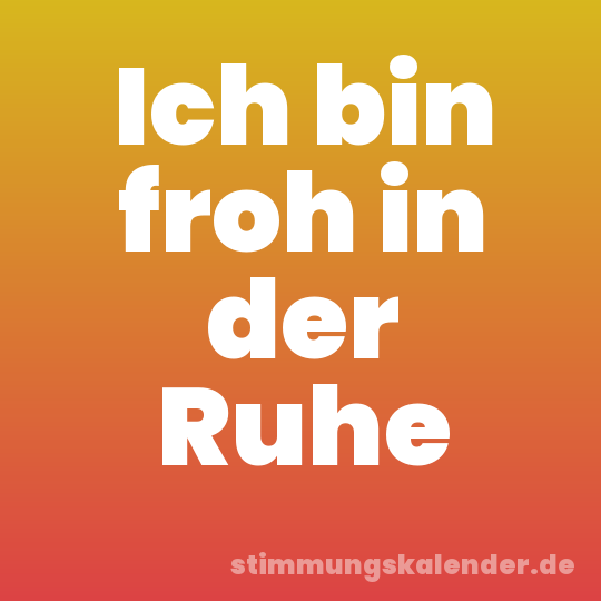 Ich bin froh in der Ruhe
