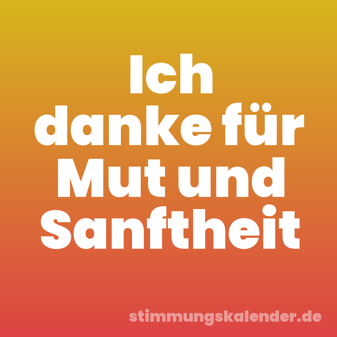 Ich danke für Mut und Sanftheit