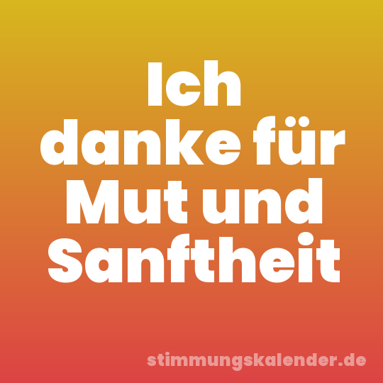 Ich danke für Mut und Sanftheit