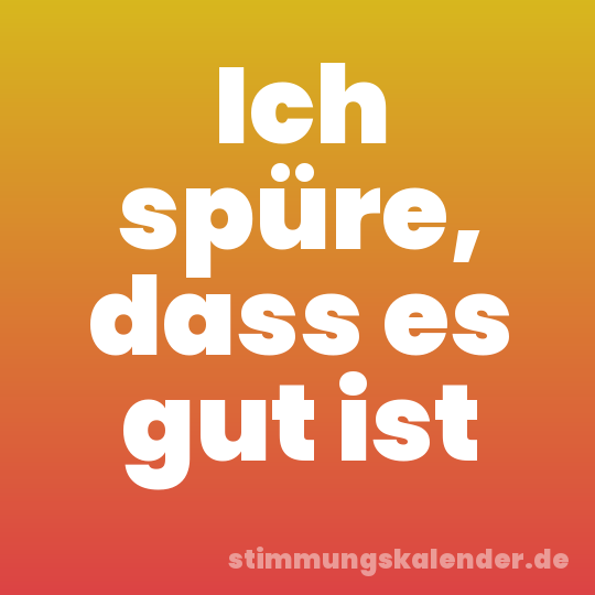 Ich spüre, dass es gut ist
