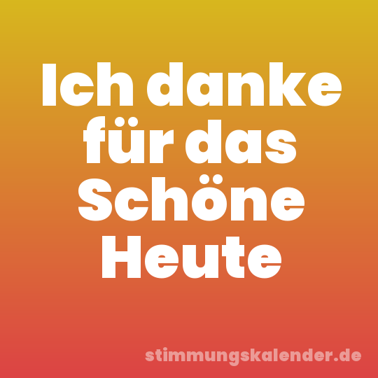 Ich danke für das Schöne Heute